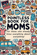 A Pointless book for Moms: For those who already know everything about everything