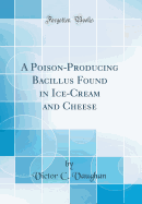 A Poison-Producing Bacillus Found in Ice-Cream and Cheese (Classic Reprint)