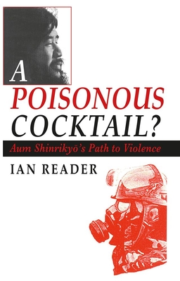 A Poisonous Cocktail?: Aum Shinriky 's Path to Violence - Reader, Ian