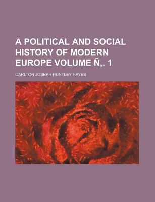 A Political and Social History of Modern Europe Volume N . 1 - Hayes, and Hayes, Carlton Joseph Huntley