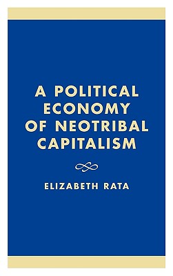 A Political Economy of Neotribal Capitalism - Rata, Elizabeth