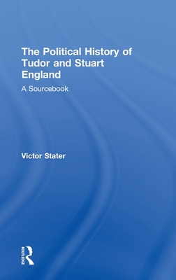 A Political History of Tudor and Stuart England: A Sourcebook - Stater, Victor (Editor)