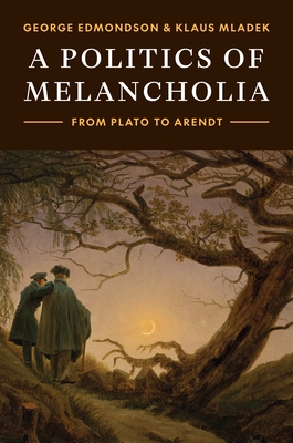 A Politics of Melancholia: From Plato to Arendt - Edmondson, George, and Mladek, Klaus