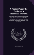 A Popish Pagan the Fiction of a Protestant Heathen: In a Conversation Betwixt a Gentleman of the States of Holland a Deist by Profession, and a Doctor of Heathen Mythology: Faithfully Translated From the Dutch