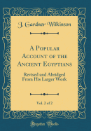 A Popular Account of the Ancient Egyptians, Vol. 2 of 2: Revised and Abridged from His Larger Work (Classic Reprint)