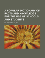 A Popular Dictionary of Facts and Knowledge for the Use of Schools and Students