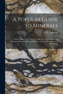 A Popular Guide to Minerals: With Chapters on the Bement Collection of Minerals in the American Museum of Natural History, and the Development of Mineralogy