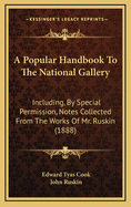 A Popular Handbook to the National Gallery Including, by Special Permission, Notes Collected from the Works of Mr. Ruskin