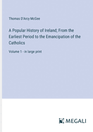 A Popular History of Ireland; From the Earliest Period to the Emancipation of the Catholics: Volume 1 - in large print