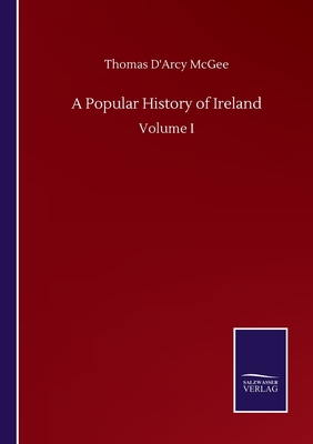 A Popular History of Ireland: Volume I - McGee, Thomas D'Arcy