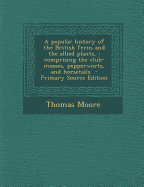 A Popular History of the British Ferns and the Allied Plants,: Comprising the Club-Mosses, Pepperworts, and Horsetails