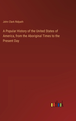 A Popular History of the United States of America, from the Aboriginal Times to the Present Day - Ridpath, John Clark