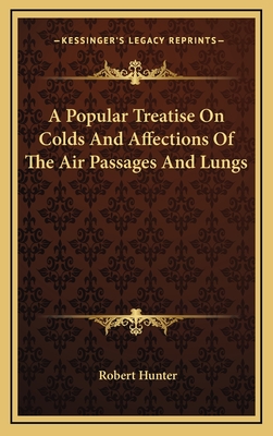 A Popular Treatise on Colds and Affections of the Air Passages and Lungs - Hunter, Robert, Jr., PhD