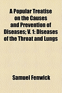 A Popular Treatise on the Causes and Prevention of Diseases: V. 1: Diseases of the Throat and Lungs, Volume 1