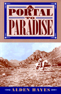 A Portal to Paradise: 11,537 Years, More or Less, on the Northeast Slope of the Chiricahua Mountains: Being a Fairly Accurate and Occasionally Anecdotal History of That Part of Cochise County, Arizona, and the Country Immediately Adjacent, Replete with...