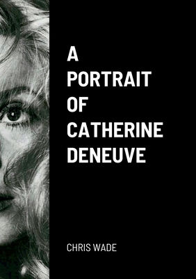 A Portrait of Catherine Deneuve - Wade, Chris