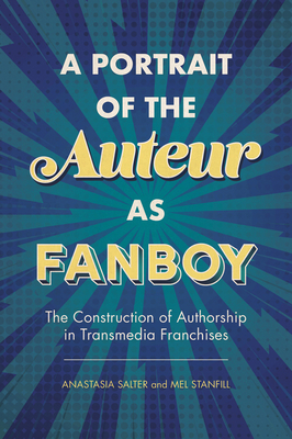 A Portrait of the Auteur as Fanboy: The Construction of Authorship in Transmedia Franchises - Salter, Anastasia, and Stanfill, Mel