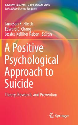A Positive Psychological Approach to Suicide: Theory, Research, and Prevention - Hirsch, Jameson K (Editor), and Chang, Edward C (Editor), and Kelliher Rabon, Jessica (Editor)