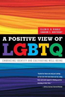 A Positive View of LGBTQ: Embracing Identity and Cultivating Well-Being - Riggle, Ellen D B, Professor, Ph.D., and Rostosky, Sharon S