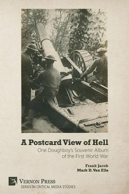 A Postcard View of Hell: One Doughboy's Souvenir Album of the First World War - Jacob, Frank, and Van Ells, Mark D