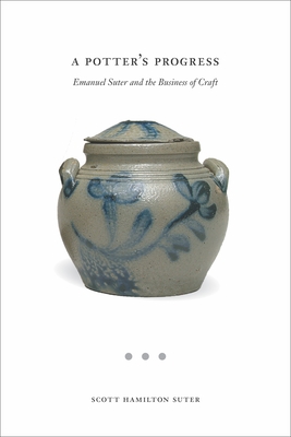 A Potter's Progress: Emanuel Suter and the Business of Craft - Suter, Scott