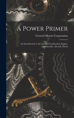 A Power Primer: an Introduction to the Internal Combustion Engine, Automobile, Aircraft, Diesel - General Motors Corporation (Creator)