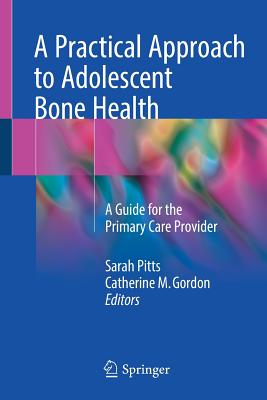 A Practical Approach to Adolescent Bone Health: A Guide for the Primary Care Provider - Pitts, Sarah (Editor), and Gordon, Catherine M, MD, Msc (Editor)