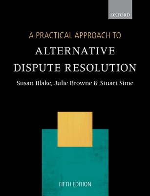 A Practical Approach to Alternative Dispute Resolution - Blake, Susan, Professor, and Browne, Julie, and Sime, Stuart, Professor