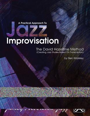 A Practical Approach to Jazz Improvisation: The David Hazeltime Method (Creating Jazz Etudes Based on Transcription) - Markley, Ben