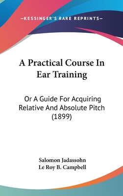 A Practical Course In Ear Training: Or A Guide For Acquiring Relative And Absolute Pitch (1899) - Jadassohn, Salomon, and Campbell, Le Roy B (Translated by)