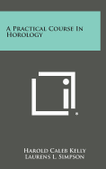 A Practical Course in Horology - Kelly, Harold Caleb