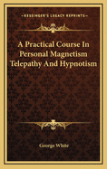 A Practical Course In Personal Magnetism Telepathy And Hypnotism