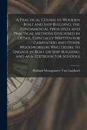 A Practical Course in Wooden Boat and Ship Building, the Fundamental Principles and Practical Methods Described in Detail, Especially Written for Carpenters and Other Woodworkers who Desire to Engage in Boat or Ship Building, and as a Textbook for Schools