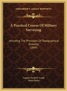 A Practical Course of Military Surveying: Including the Principles of Topographical Drawing