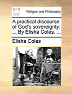 A Practical Discourse of God's Sovereignty: ... By Elisha Coles.