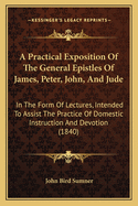 A Practical Exposition of the General Epistles of James, Peter, John, and Jude: In the Form of Lectures, Intended to Assist the Practice of Domestic Instruction and Devotion (1840)
