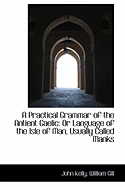 A Practical Grammar of the Antient Gaelic: or Language of the Isle of Man, Usually Called Manks