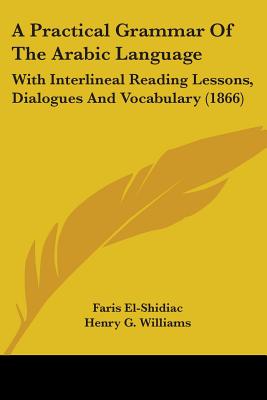 A Practical Grammar of the Arabic Language: With Interlineal Reading Lessons, Dialogues and Vocabulary (1866) - El-Shidiac, Faris, and Williams, Henry G