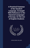 A Practical Grammar of the Sanskrit Language, Arranged With Reference to the Classical Languages of Europe, for the use of English Students