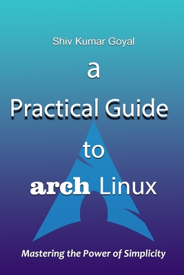 A Practical Guide to Arch Linux - Goyal, Shiv Kumar
