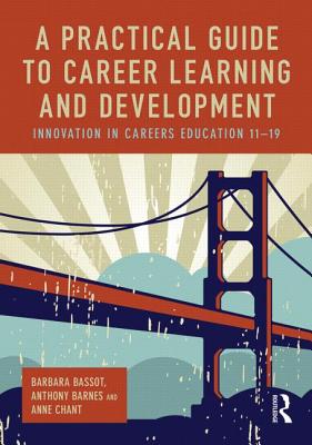 A Practical Guide to Career Learning and Development: Innovation in careers education 11-19 - Bassot, Barbara, and Barnes, Anthony, and Chant, Anne