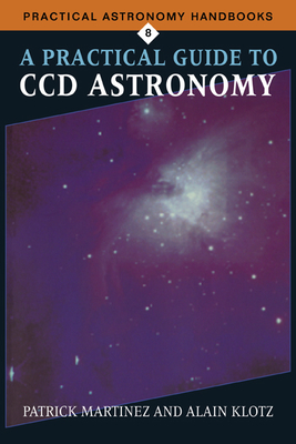 A Practical Guide to CCD Astronomy - Martinez, Patrick, and DeMers, Andre (Translated by), and DeMers, Andri (Translated by)