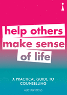 A Practical Guide to Counselling: Help Others Make Sense of Life