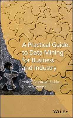 A Practical Guide to Data Mining for Business and Industry - Ahlemeyer-Stubbe, Andrea, and Coleman, Shirley