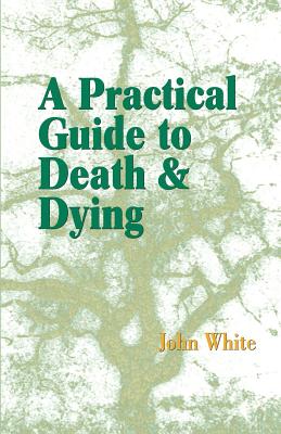 A Practical Guide to Death and Dying - White, John, Dr.