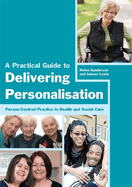 A Practical Guide to Delivering Personalisation: Person-Centred Practice in Health and Social Care