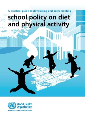 A Practical Guide to Developing and Implementing School Policy on Diet and Physical Activity - Who Regional Office for the Eastern Mediterranean