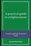 A Practical Guide to Enlightenment: A modern guide for the western world