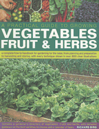 A Practical Guide to Growing Vegetables, Fruits & Herbs: A Complete How-To Handbook for Gardening for the Table, from Planning and Preparation to Harvesting and Storing, with Every Technique Shown in Over 800 Clear Illustrations