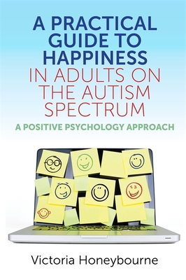 A Practical Guide to Happiness in Adults on the Autism Spectrum: A Positive Psychology Approach - Honeybourne, Victoria